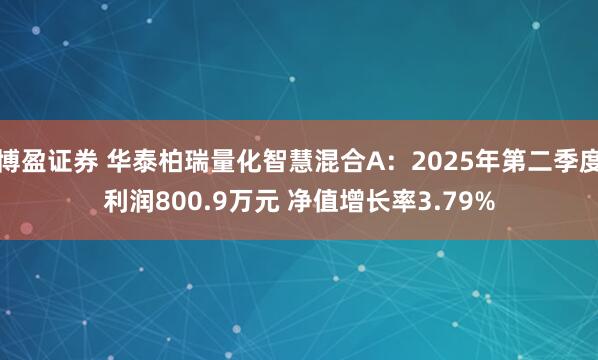 博盈证券 华泰柏瑞量化智慧混合A：2025年第二季度利润800.9万元 净值增长率3.79%