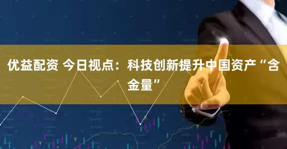 优益配资 今日视点：科技创新提升中国资产“含金量”
