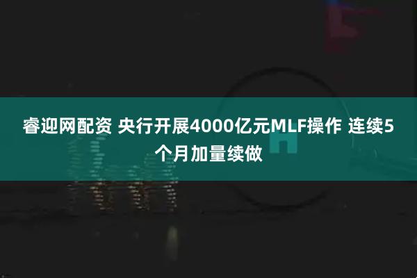 睿迎网配资 央行开展4000亿元MLF操作 连续5个月加量续做