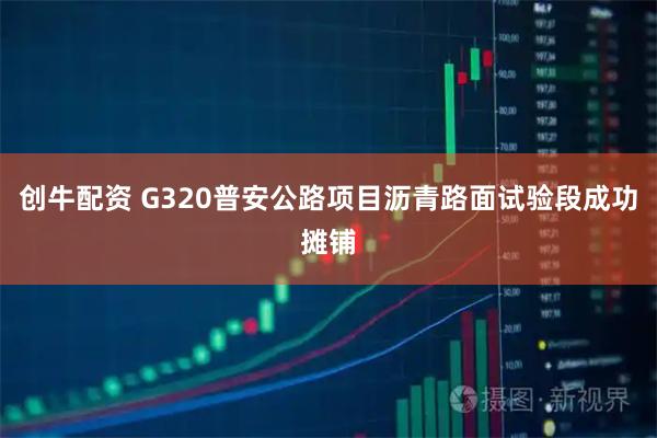 创牛配资 G320普安公路项目沥青路面试验段成功摊铺