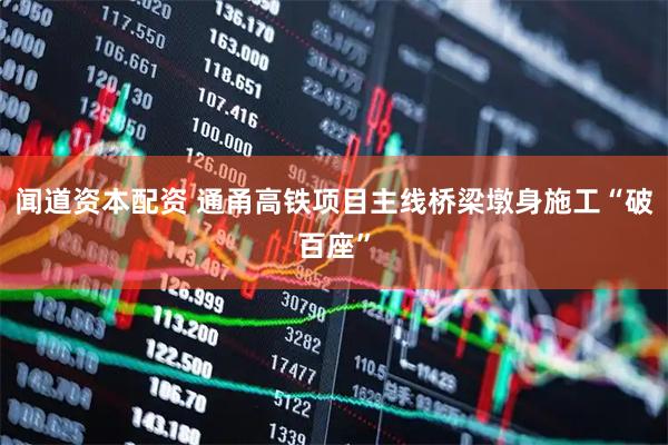 闻道资本配资 通甬高铁项目主线桥梁墩身施工“破百座”