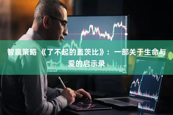 智赢策略 《了不起的盖茨比》：一部关于生命与爱的启示录