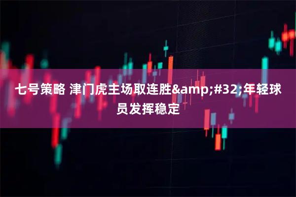 七号策略 津门虎主场取连胜&#32;年轻球员发挥稳定